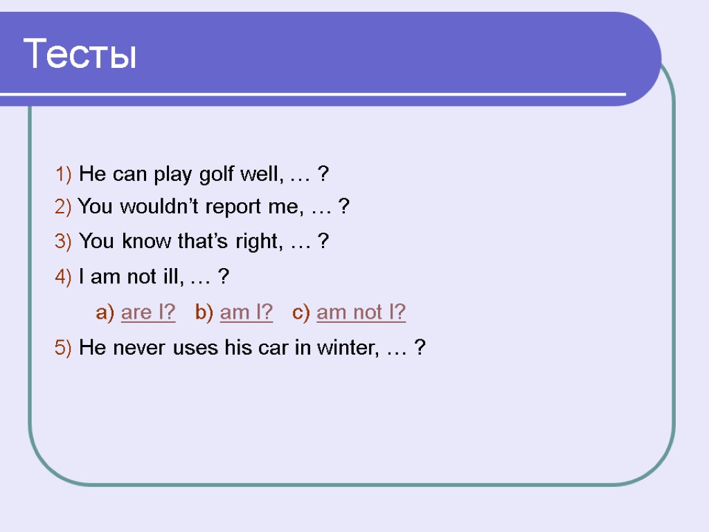 Тесты 1) He can play golf well, … ? 2) You wouldn’t report me,